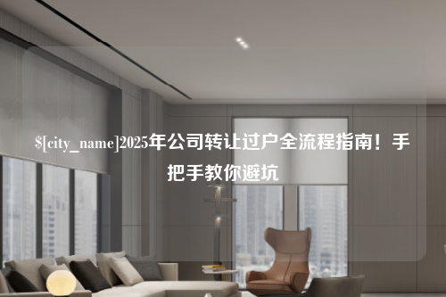 九江2025年公司转让过户全流程指南！手把手教你避坑